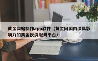 慈溪黄金网站制作app软件（黄金网国内深具影响力的黄金投资服务平台）