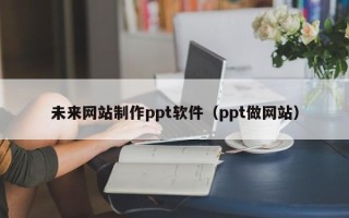 慈溪未来网站制作ppt软件（ppt做网站）