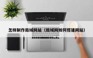 慈溪怎样制作局域网站（局域网如何搭建网站）