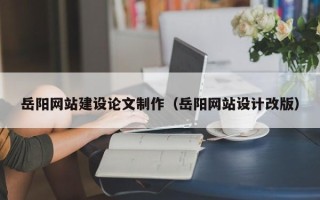 慈溪岳阳网站建设论文制作（岳阳网站设计改版）