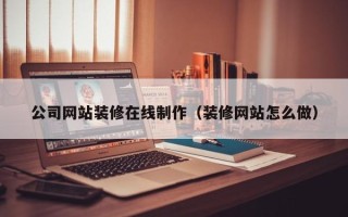 慈溪公司网站装修在线制作（装修网站怎么做）