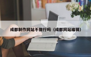 慈溪成都制作网站不做行吗（成都网站编辑）