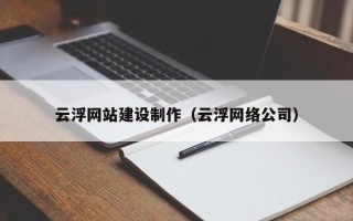慈溪云浮网站建设制作（云浮网络公司）