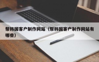 慈溪帮韩国客户制作网站（帮韩国客户制作网站有哪些）